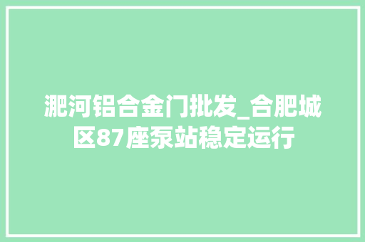 淝河铝合金门批发_合肥城区87座泵站稳定运行