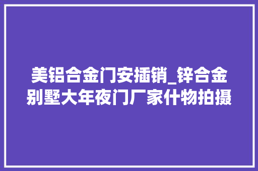 美铝合金门安插销_锌合金别墅大年夜门厂家什物拍摄锌合金别墅大年夜门