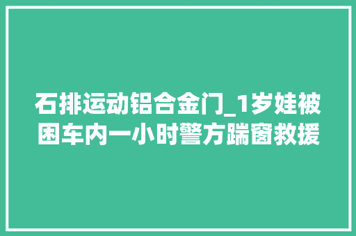 石排运动铝合金门_1岁娃被困车内一小时警方踹窗救援