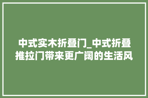 中式实木折叠门_中式折叠推拉门带来更广阔的生活风景