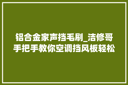铝合金家声挡毛刷_洁修哥手把手教你空调挡风板轻松拆卸家居DIY无压力