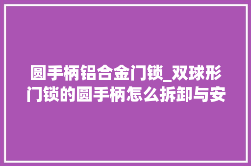 圆手柄铝合金门锁_双球形门锁的圆手柄怎么拆卸与安装