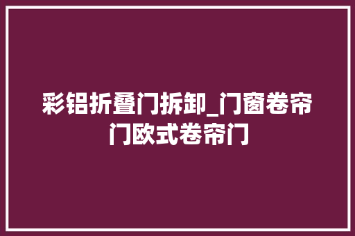 彩铝折叠门拆卸_门窗卷帘门欧式卷帘门