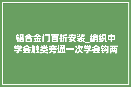 铝合金门百折安装_编织中学会触类旁通一次学会钩两款包包百褶纹及编纹包包教程