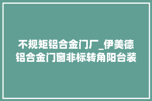 不规矩铝合金门厂_伊美德铝合金门窗非标转角阳台装窗户找伊美德