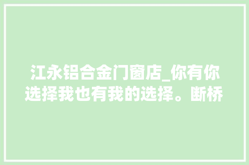 江永铝合金门窗店_你有你选择我也有我的选择。断桥铝门窗