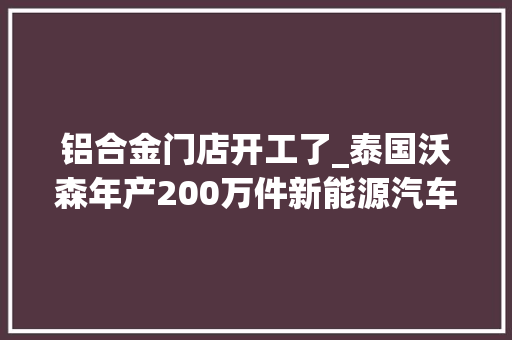 铝合金门店开工了_泰国沃森年产200万件新能源汽车铝合金轮毂项目开工奠基典礼圆满举行