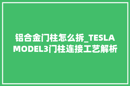 铝合金门柱怎么拆_TESLAMODEL3门柱连接工艺解析后翼子板切割常看法位