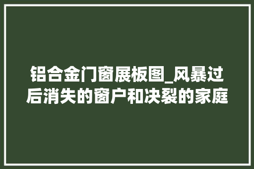 铝合金门窗展板图_风暴过后消失的窗户和决裂的家庭