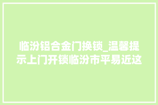 临汾铝合金门换锁_温馨提示上门开锁临汾市平易近这些细节要留心