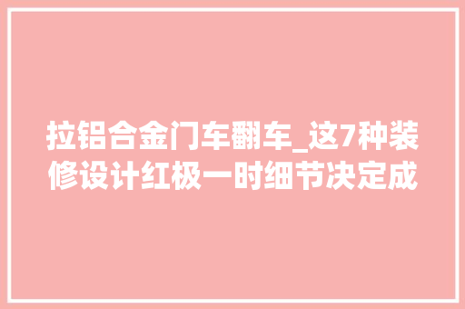 拉铝合金门车翻车_这7种装修设计红极一时细节决定成败翻车的居多