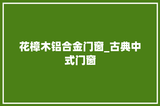 花樟木铝合金门窗_古典中式门窗