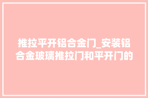 推拉平开铝合金门_安装铝合金玻璃推拉门和平开门的差异都有哪些