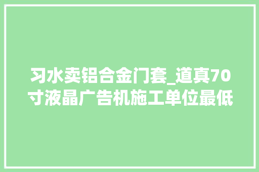 习水卖铝合金门套_道真70寸液晶广告机施工单位最低价