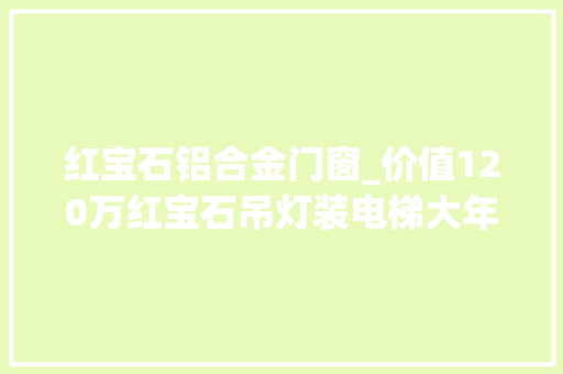 红宝石铝合金门窗_价值120万红宝石吊灯装电梯大年夜堂切实其实贫穷限制了想象