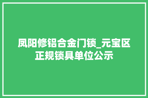 凤阳修铝合金门锁_元宝区正规锁具单位公示