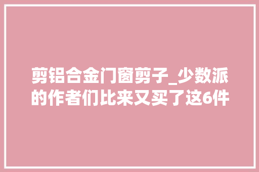 剪铝合金门窗剪子_少数派的作者们比来又买了这6件好用的器械