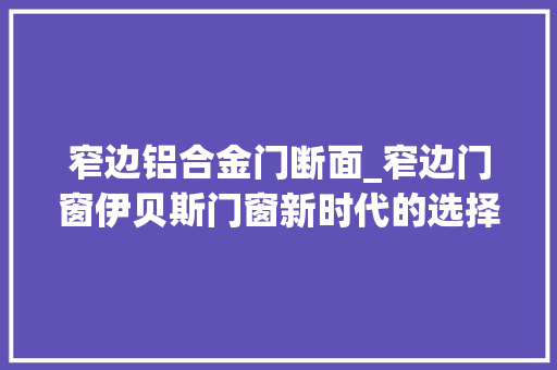 窄边铝合金门断面_窄边门窗伊贝斯门窗新时代的选择