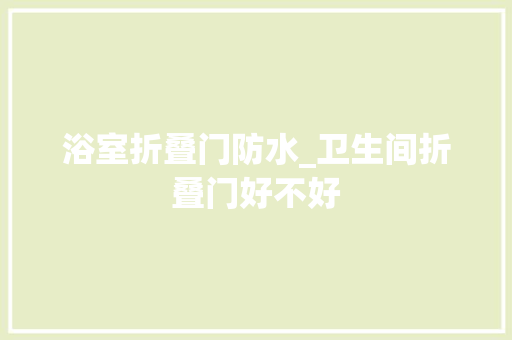 浴室折叠门防水_卫生间折叠门好不好