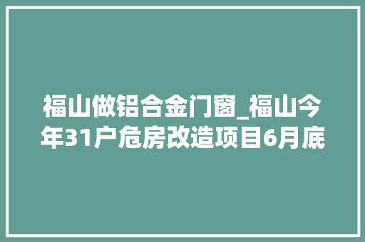 福山做铝合金门窗_福山今年31户危房改造项目6月底落成