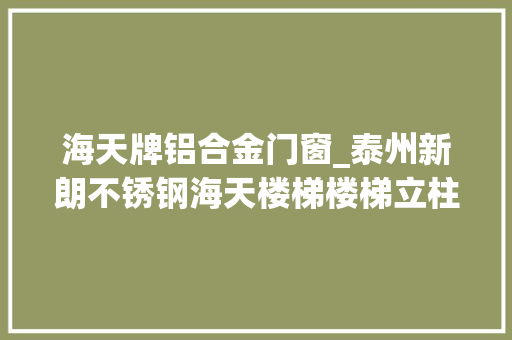 海天牌铝合金门窗_泰州新朗不锈钢海天楼梯楼梯立柱来源分娩厂家