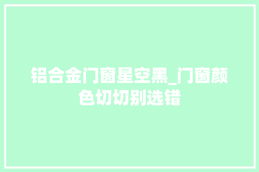 铝合金门窗星空黑_门窗颜色切切别选错
