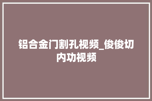 铝合金门割孔视频_俊俊切内功视频