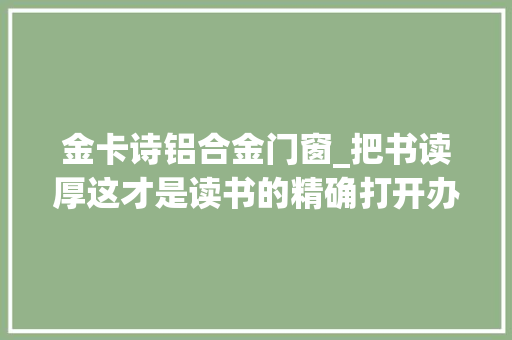 金卡诗铝合金门窗_把书读厚这才是读书的精确打开办法
