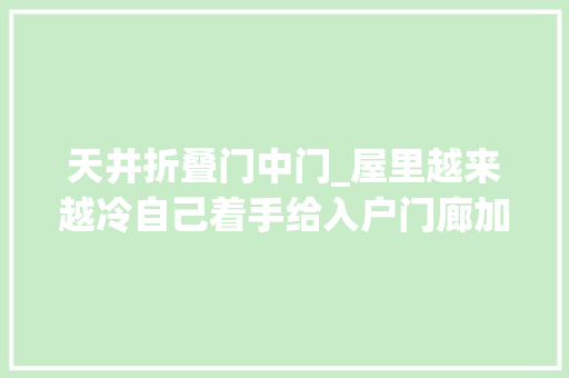 天井折叠门中门_屋里越来越冷自己着手给入户门廊加一圈挡风帘大年夜门打开不灌风