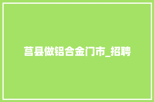 莒县做铝合金门市_招聘