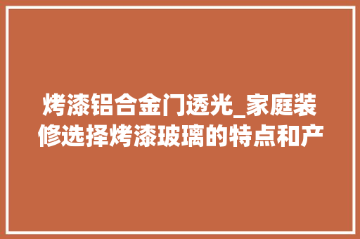 烤漆铝合金门透光_家庭装修选择烤漆玻璃的特点和产品一样特点介绍