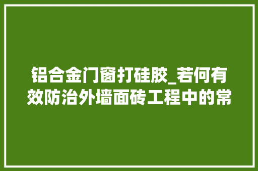 铝合金门窗打硅胶_若何有效防治外墙面砖工程中的常见问题