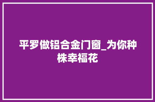平罗做铝合金门窗_为你种株幸福花