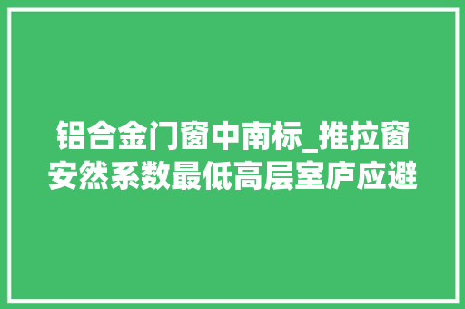 铝合金门窗中南标_推拉窗安然系数最低高层室庐应避免运用