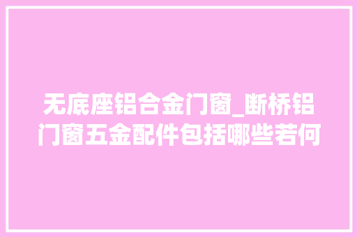 无底座铝合金门窗_断桥铝门窗五金配件包括哪些若何分辨好的五金配件