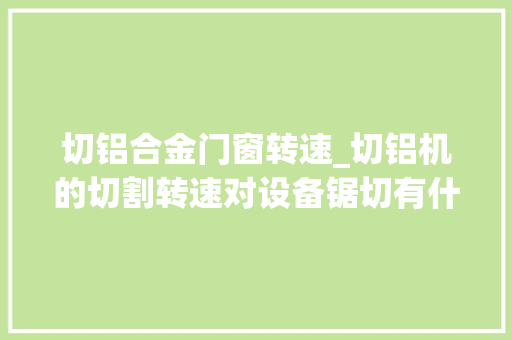切铝合金门窗转速_切铝机的切割转速对设备锯切有什么影响