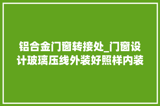铝合金门窗转接处_门窗设计玻璃压线外装好照样内装好