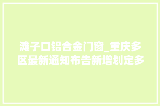 滩子口铝合金门窗_重庆多区最新通知布告新增划定多个疫情风险区