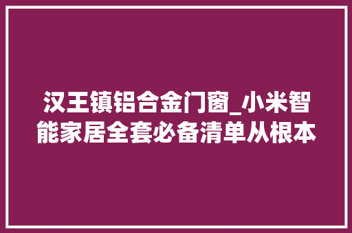 汉王镇铝合金门窗_小米智能家居全套必备清单从根本到进阶一篇搞定
