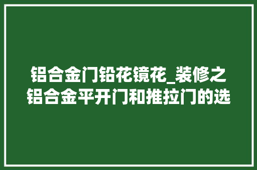 铝合金门铅花镜花_装修之铝合金平开门和推拉门的选择