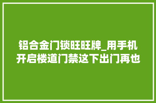 铝合金门锁旺旺牌_用手机开启楼道门禁这下出门再也不用带钥匙啦