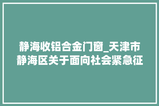 静海收铝合金门窗_天津市静海区关于面向社会紧急征集采购瑞安森扩建清洁厂房材料和设备的通知