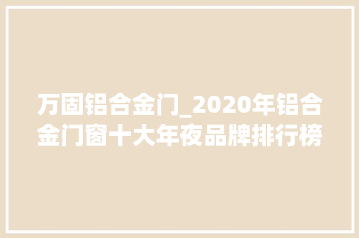 万固铝合金门_2020年铝合金门窗十大年夜品牌排行榜看看都有哪些