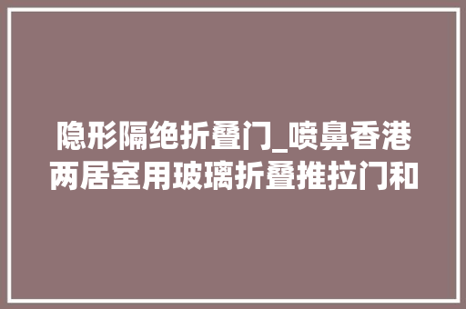 隐形隔绝折叠门_喷鼻香港两居室用玻璃折叠推拉门和隐形门做隔断实用又漂亮