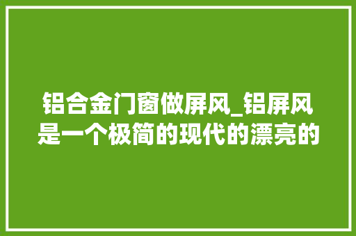 铝合金门窗做屏风_铝屏风是一个极简的现代的漂亮的设计让空间看起来更美丽