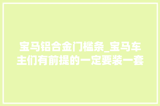 宝马铝合金门槛条_宝马车主们有前提的一定要装一套门槛条用过才知道有多