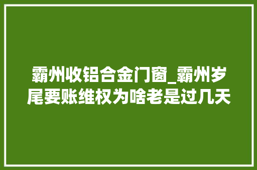 霸州收铝合金门窗_霸州岁尾要账维权为啥老是过几天