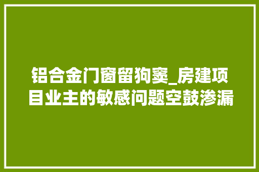 铝合金门窗留狗窦_房建项目业主的敏感问题空鼓渗漏