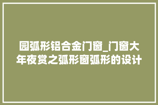 园弧形铝合金门窗_门窗大年夜赏之弧形窗弧形的设计张力的生活