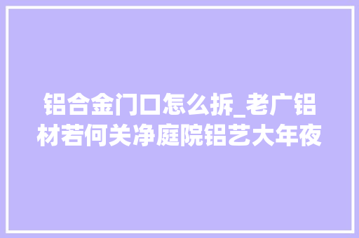 铝合金门口怎么拆_老广铝材若何关净庭院铝艺大年夜门